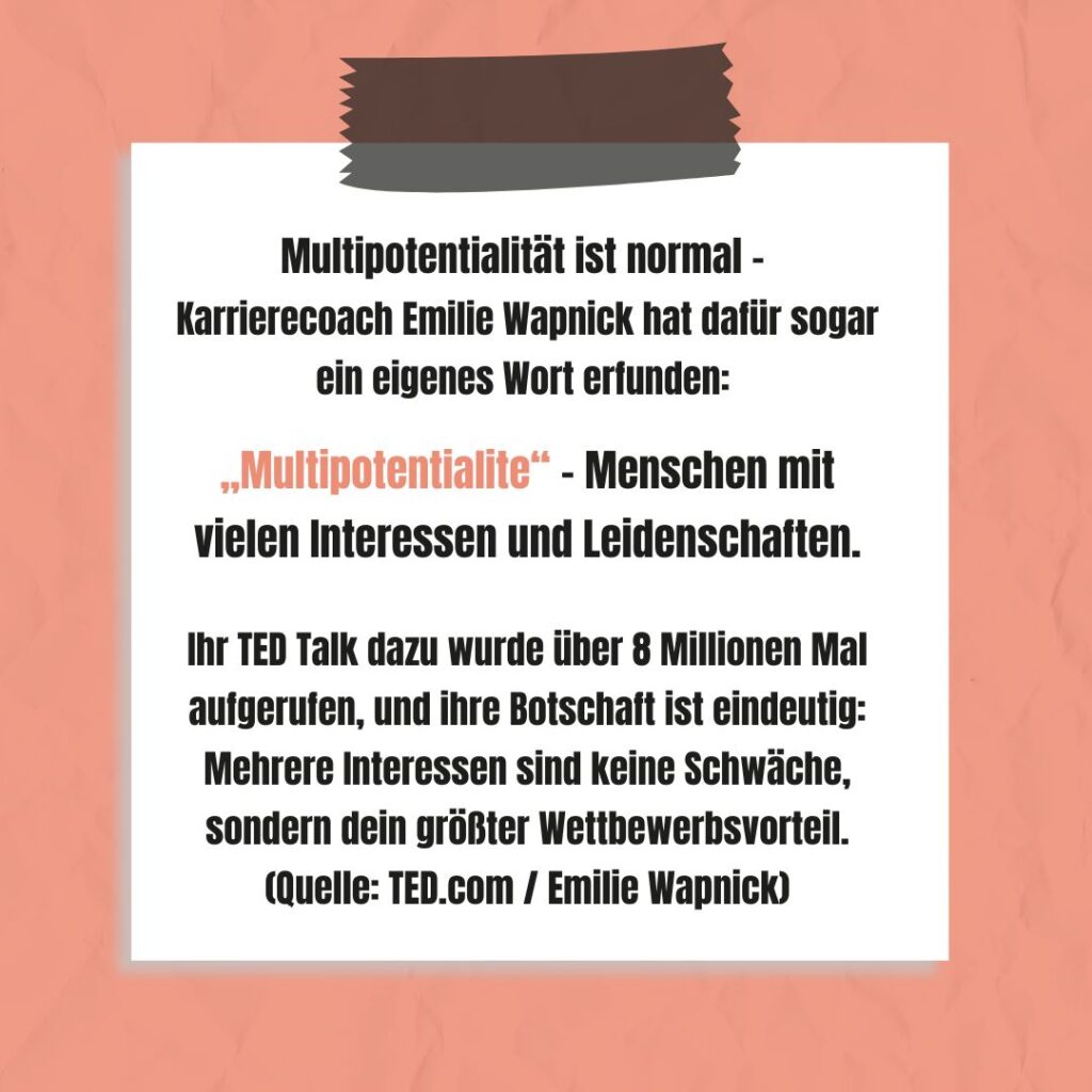 Multipotentialität ist normal - Karrierecoach Emilie Wapnick hat dafür sogar ein eigenes Wort erfunden: „Multipotentialite“ - Menschen mit vielen Interessen und Leidenschaften. Ihr TED Talk dazu wurde über 8 Millionen Mal aufgerufen, und ihre Botschaft ist eindeutig: Mehrere Interessen sind keine Schwäche, sondern dein größter Wettbewerbsvorteil. (Quelle: TED.com / Emilie Wapnick)