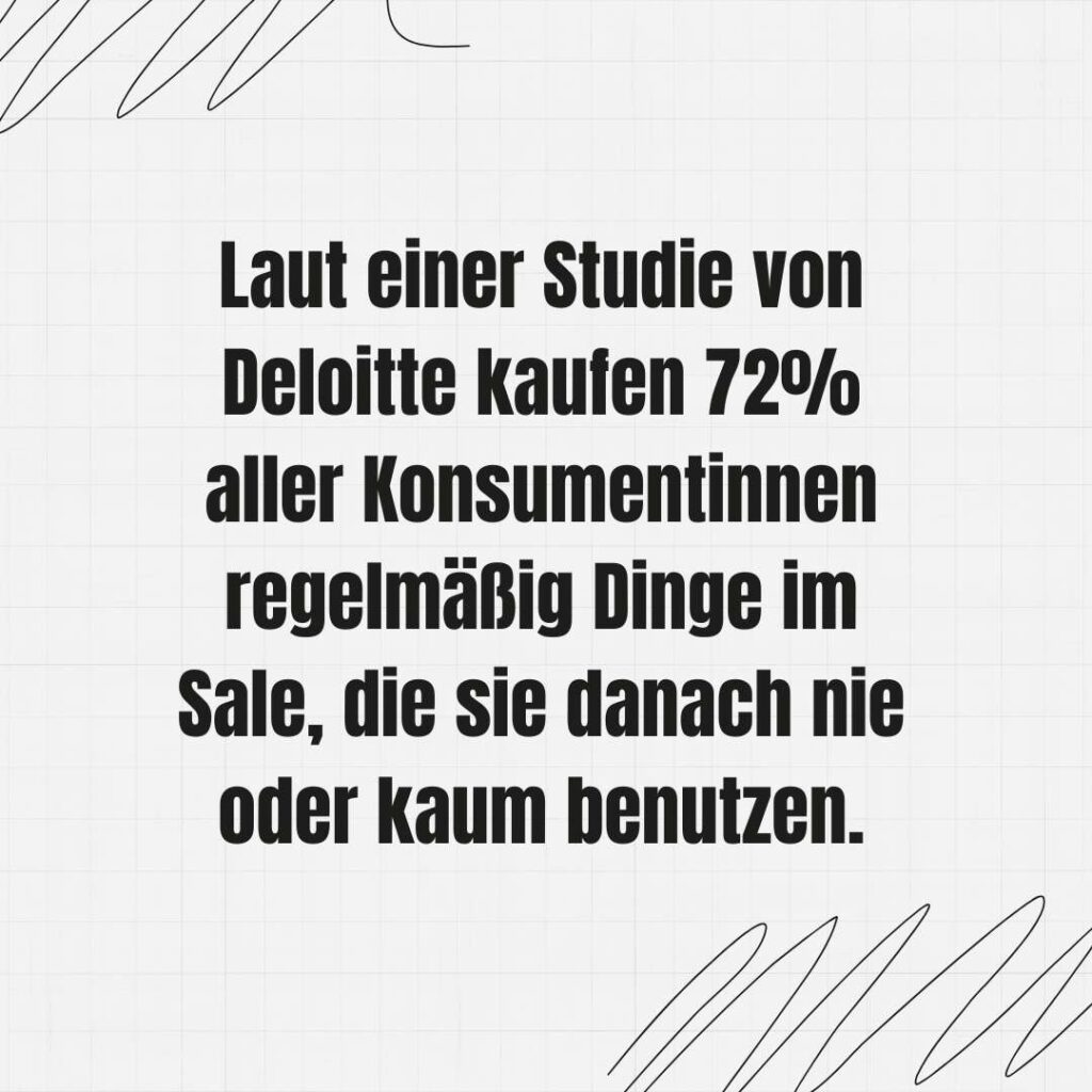 Laut einer Studie von Deloitte kaufen 72% aller Konsumentinnen regelmäßig Dinge im Sale, die sie danach nie oder kaum benutzen.