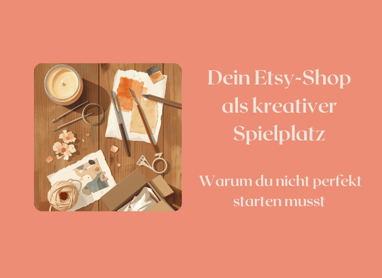 Dein Etsy-Shop als kreativer Spielplatz: Warum du nicht perfekt starten musst